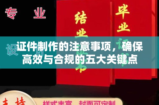 彭山证件制作的注意事项，确保高效与合规的五大关键点