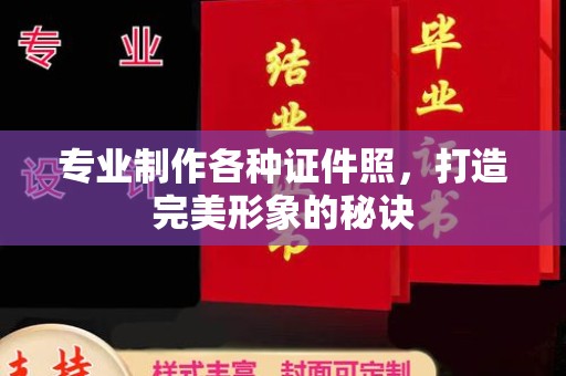 钢城专业制作各种证件照，打造完美形象的秘诀