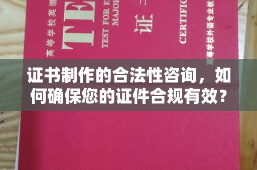 大武口证书制作的合法性咨询，如何确保您的证件合规有效？