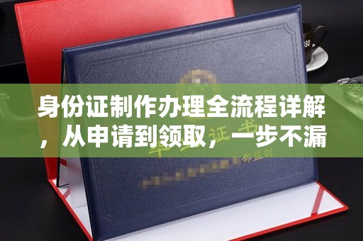 海晏身份证制作办理全流程详解，从申请到领取，一步不漏！